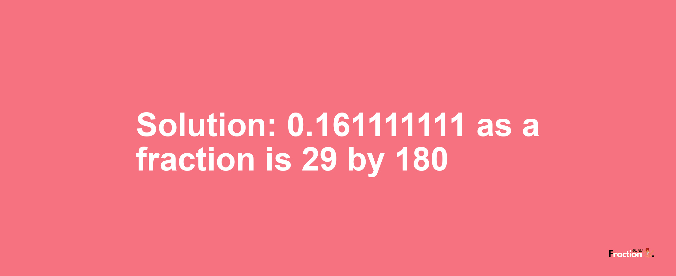 Solution:0.161111111 as a fraction is 29/180